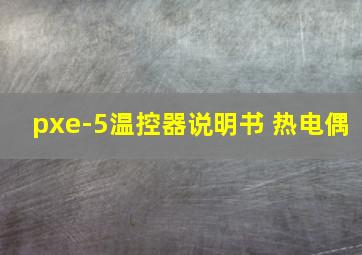 pxe-5温控器说明书 热电偶